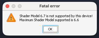 Fatal error: Shader Model 6.7 is not supported by this device! Maximum Shader Model supported is 6.6